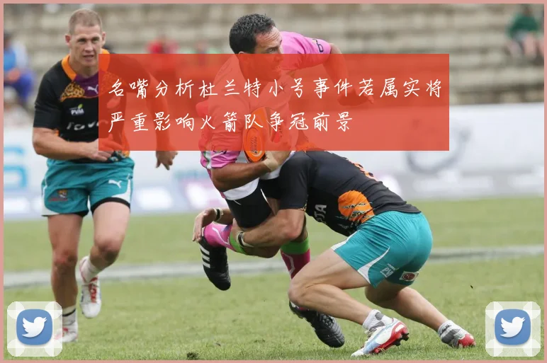 名嘴分析杜兰特小号事件若属实将严重影响火箭队争冠前景