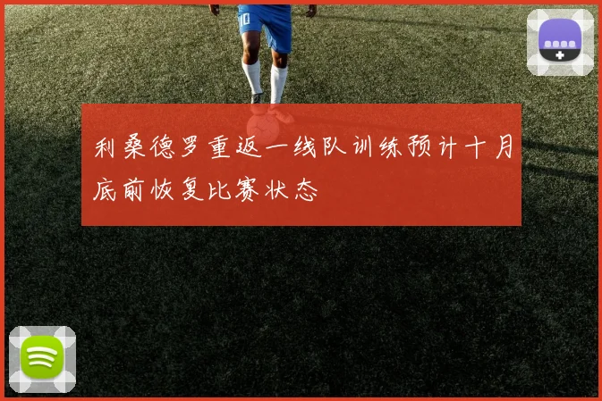 利桑德罗重返一线队训练预计十月底前恢复比赛状态